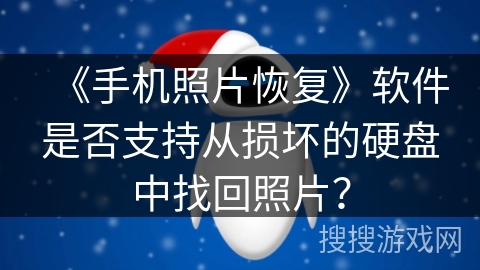 《手机照片恢复》软件是否支持从损坏的硬盘中找回照片？