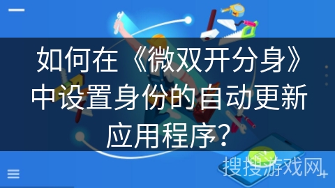 如何在《微双开分身》中设置身份的自动更新应用程序？