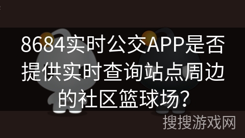 8684实时公交APP是否提供实时查询站点周边的社区篮球场？
