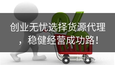 创业无忧选择货源代理，稳健经营成功路！