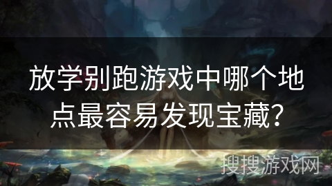 放学别跑游戏中哪个地点最容易发现宝藏？