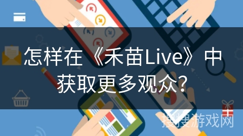 怎样在《禾苗Live》中获取更多观众？