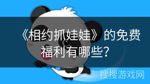 《相约抓娃娃》的免费福利有哪些？