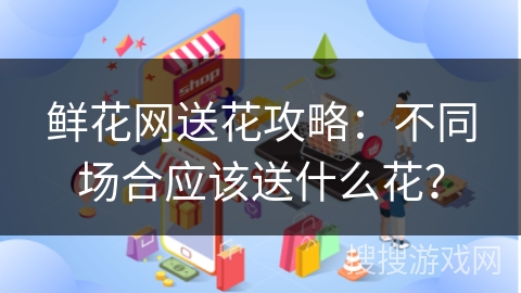 鲜花网送花攻略：不同场合应该送什么花？