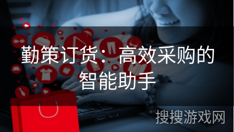 勤策订货：高效采购的智能助手