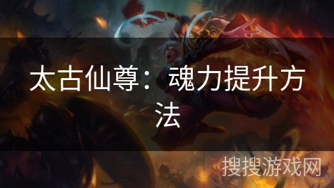 太古仙尊：魂力提升方法