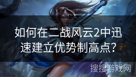 如何在二战风云2中迅速建立优势制高点？