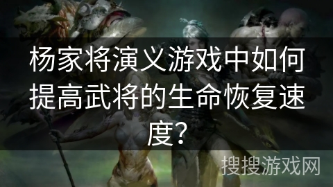 杨家将演义游戏中如何提高武将的生命恢复速度？