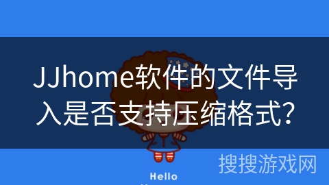 JJhome软件的文件导入是否支持压缩格式？
