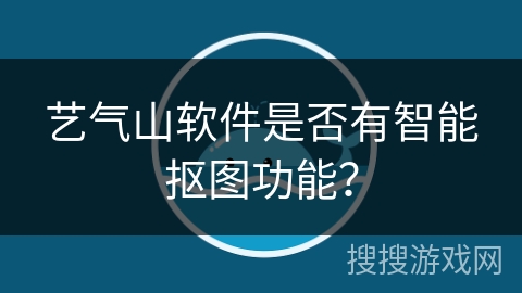 艺气山软件是否有智能抠图功能? 艺气山软件是否有智能抠图功能?