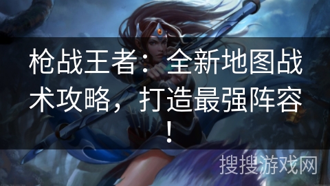 枪战王者:全新地图战术攻略,打造最强阵容! 枪战王者:全新地图战术攻略,打造最强阵容!