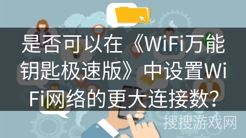 是否可以在《WiFi万能钥匙极速版》中设置WiFi网络的更大连接数？