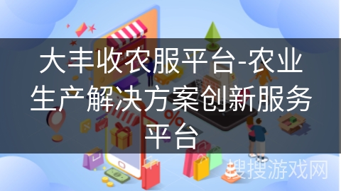 大丰收农服平台-农业生产解决方案创新服务平台