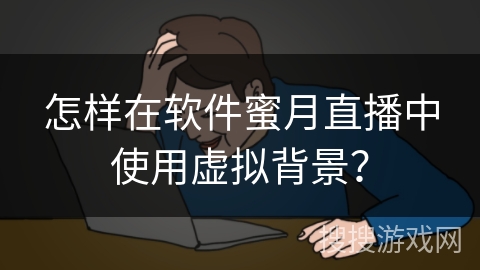 怎样在软件蜜月直播中使用虚拟背景？