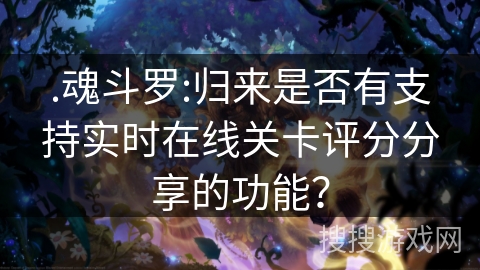 .魂斗罗:归来是否有支持实时在线关卡评分分享的功能？