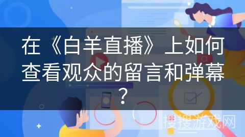 在《白羊直播》上如何查看观众的留言和弹幕？