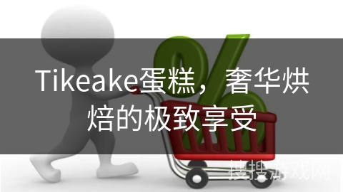 Tikeake蛋糕，奢华烘焙的极致享受
