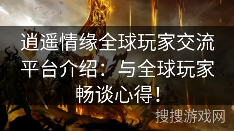 逍遥情缘全球玩家交流平台介绍：与全球玩家畅谈心得！