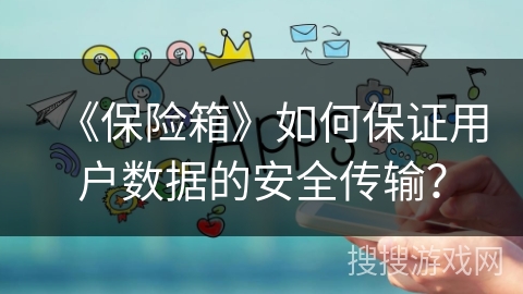 《保险箱》如何保证用户数据的安全传输？