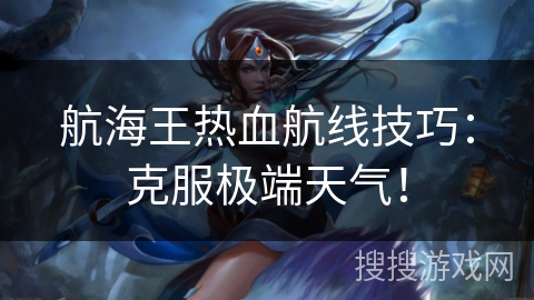 航海王热血航线技巧：克服极端天气！