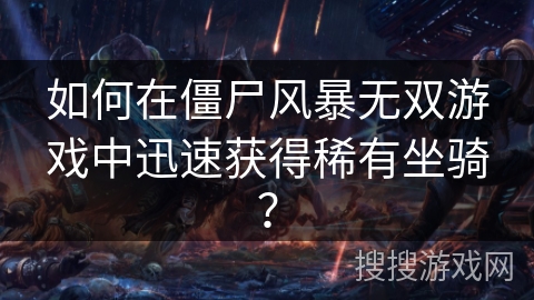 如何在僵尸风暴无双游戏中迅速获得稀有坐骑？