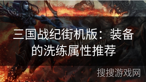 三国战纪街机版：装备的洗练属性推荐