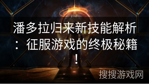 潘多拉归来新技能解析：征服游戏的终极秘籍！