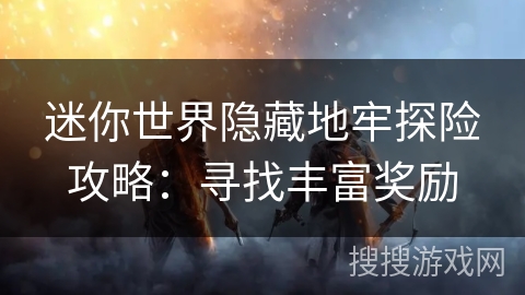 迷你世界隐藏地牢探险攻略：寻找丰富奖励