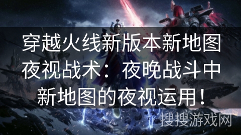 穿越火线新版本新地图夜视战术：夜晚战斗中新地图的夜视运用！