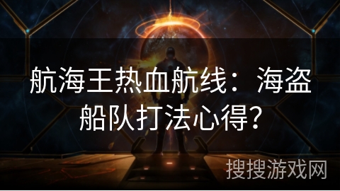 航海王热血航线：海盗船队打法心得？