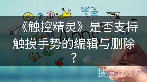 《触控精灵》是否支持触摸手势的编辑与删除？