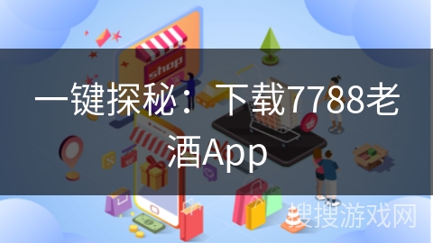 一键探秘：下载7788老酒App
