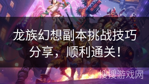 龙族幻想副本挑战技巧分享，顺利通关！