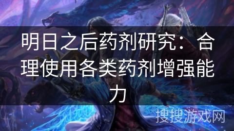 明日之后药剂研究：合理使用各类药剂增强能力
