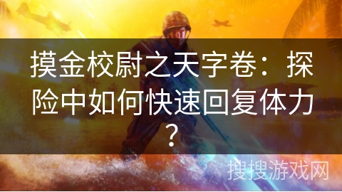 摸金校尉之天字卷：探险中如何快速回复体力？