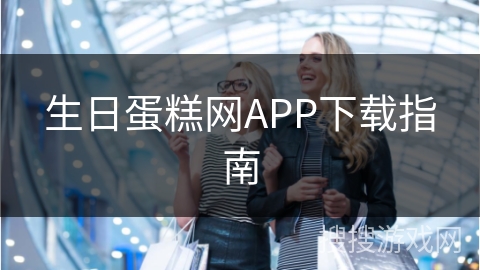 生日蛋糕网APP下载指南