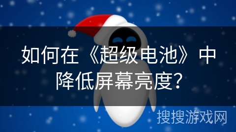 如何在《超级电池》中降低屏幕亮度? 如何在《超级电池》中降低屏幕亮度?