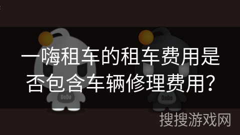 一嗨租车的租车费用是否包含车辆修理费用？