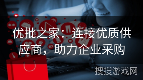 优批之家：连接优质供应商，助力企业采购