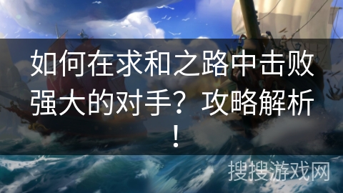 如何在求和之路中击败强大的对手？攻略解析！