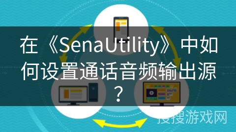 在《SenaUtility》中如何设置通话音频输出源? 在《SenaUtility》中如何设置通话音频输出源?