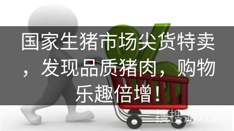 国家生猪市场尖货特卖，发现品质猪肉，购物乐趣倍增！