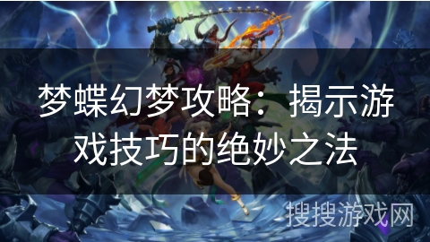 梦蝶幻梦攻略:揭示游戏技巧的绝妙之法 梦蝶幻梦攻略:揭示游戏技巧的绝妙之法