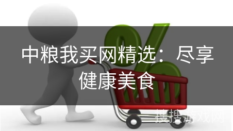 中粮我买网精选：尽享健康美食