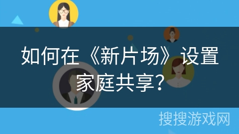 如何在《新片场》设置家庭共享？