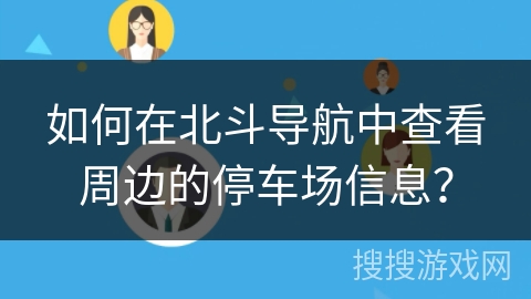 如何在北斗导航中查看周边的停车场信息？