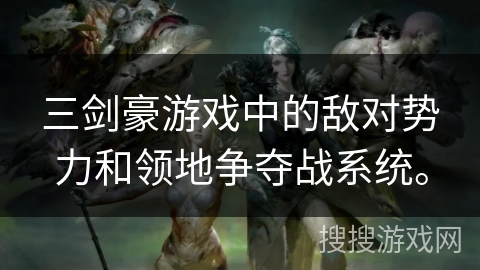 三剑豪游戏中的敌对势力和领地争夺战系统。