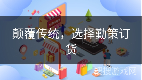 颠覆传统，选择勤策订货