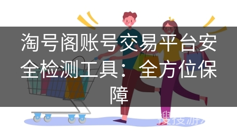 淘号阁账号交易平台安全检测工具：全方位保障