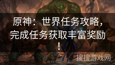 原神：世界任务攻略，完成任务获取丰富奖励！